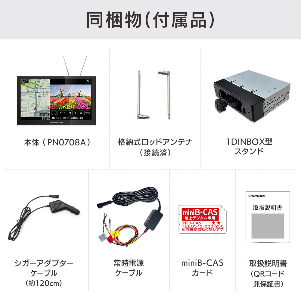 PN0708A-BOX 1DINボックスセットの同梱内容：カーナビ本体、ロッドアンテナ、1DINボックススタンド、シガーアダプターケーブル、常時電源ケーブル、miniB-CASカード、取扱説明書兼保証書